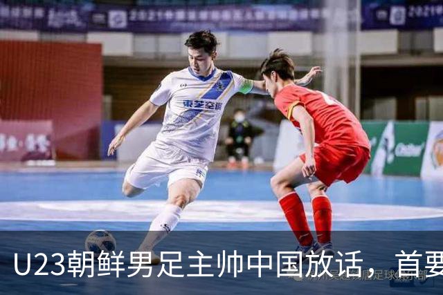 U23朝鲜男足主帅中国放话，首要目标小组出线，全力冲击奖牌